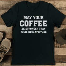 may your coffee be stronger than your kid's attitude tee