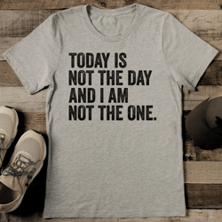 todays is not the day and i am not the one tee