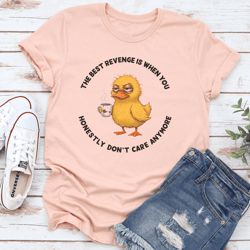 the best revenge is when you honestly don't care anymore tee