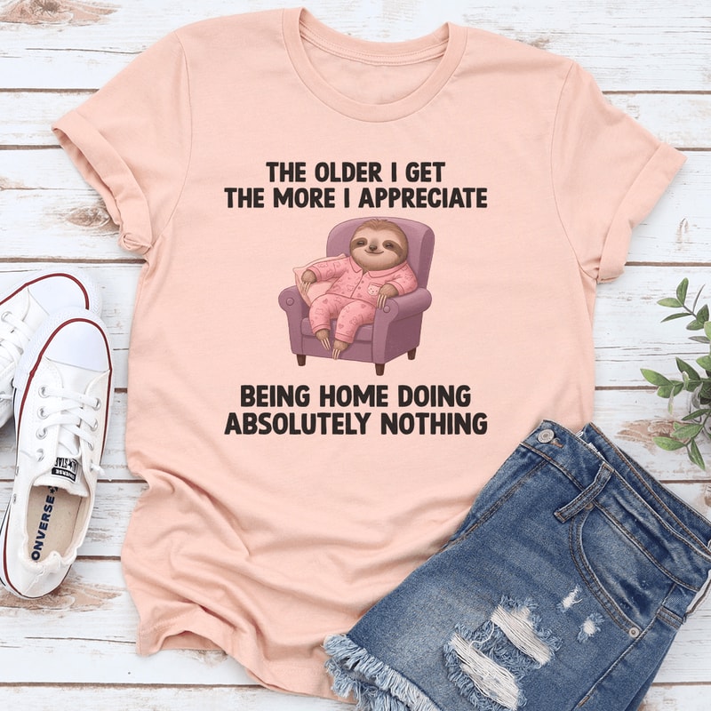 The Older I Get The More I Appreciate Being Home Doing Absolutely Nothing Tee 3