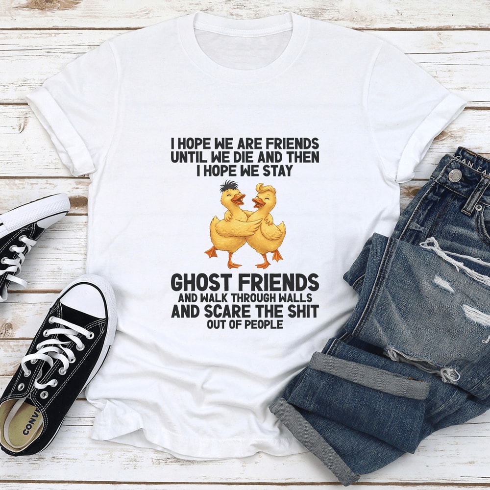 I Hope We Are Friends Until We Die And Then Tee 0