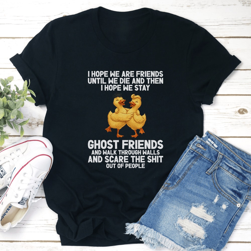 I Hope We Are Friends Until We Die And Then Tee 2