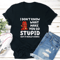 I Dont Know What Make You So Stupid Tee 2