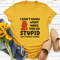 I Dont Know What Make You So Stupid Tee 3