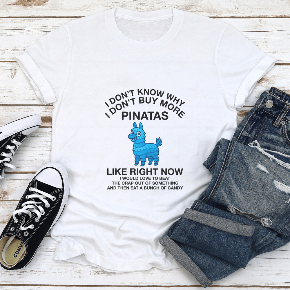 I Dont Know Why I Dont Buy More Pinatas Like Right Now Tee 1