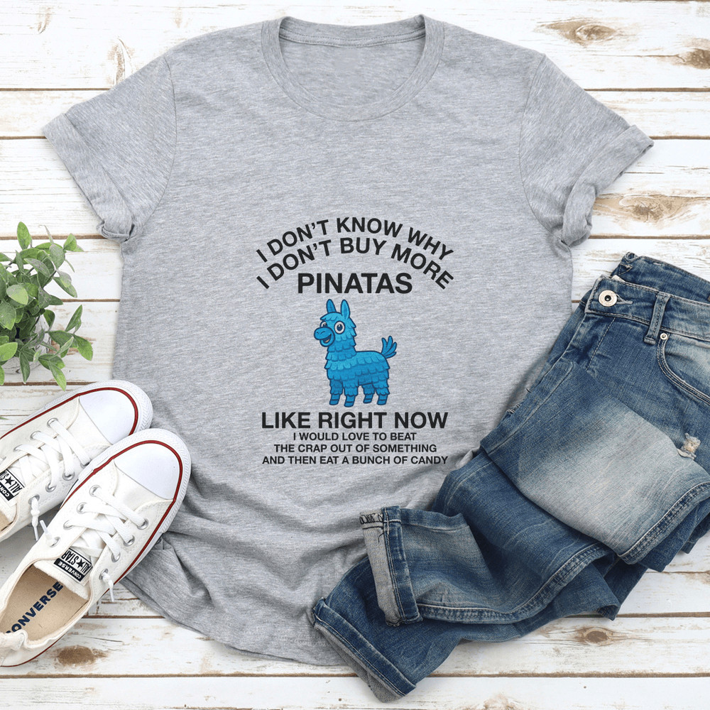 I Dont Know Why I Dont Buy More Pinatas Like Right Now Tee 2
