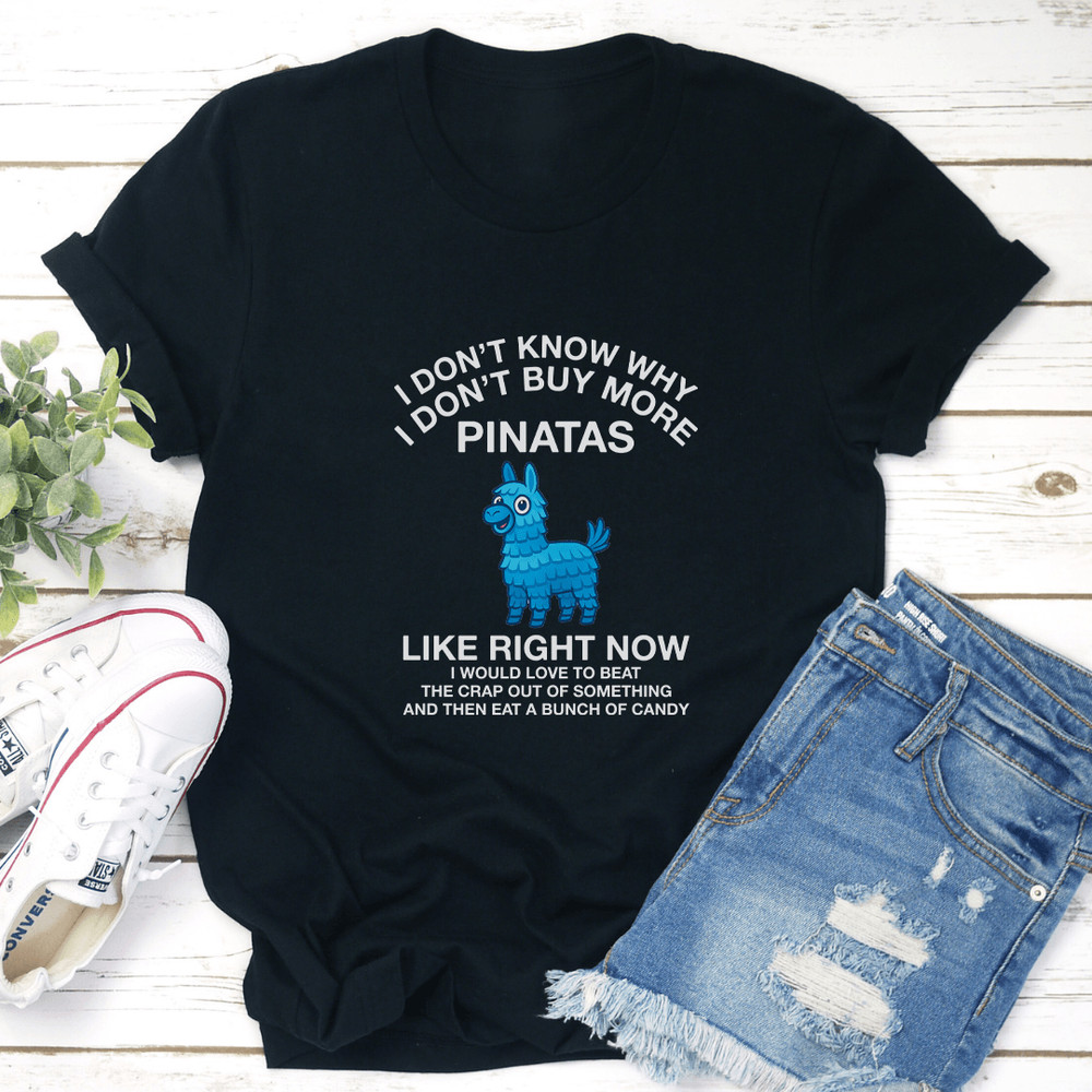 I Dont Know Why I Dont Buy More Pinatas Like Right Now Tee 3
