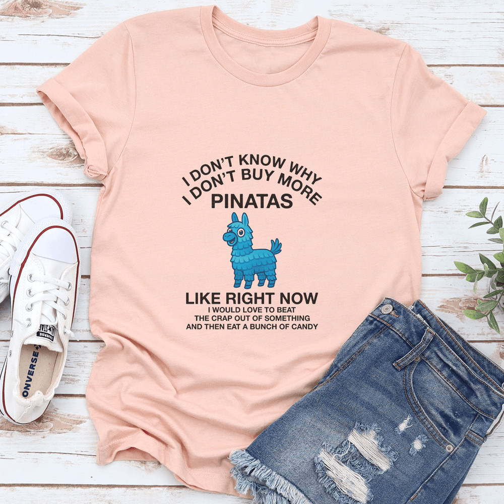 I Dont Know Why I Dont Buy More Pinatas Like Right Now Tee 0