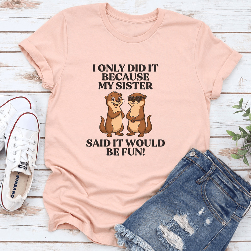 I Only Did It Because My Sister Said It Would Be Fun Tee 0