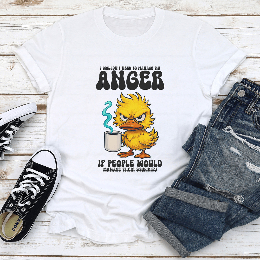 I Wouldnt Need To Manage My Anger If People Would Manage Their Stupidity Tee 2