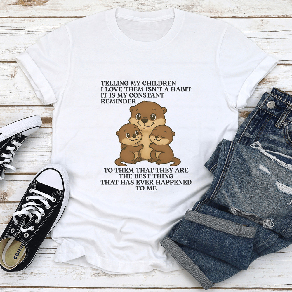 Telling My Children I Love Them Isnt A Habit It Is My Constant Reminder Tee 1