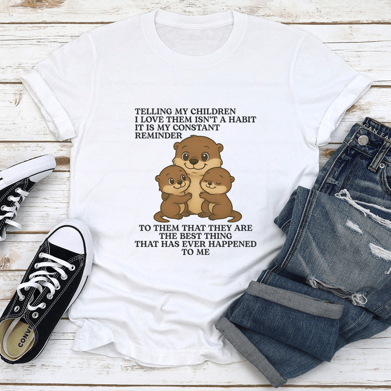 Telling My Children I Love Them Isnt A Habit It Is My Constant Reminder Tee 1