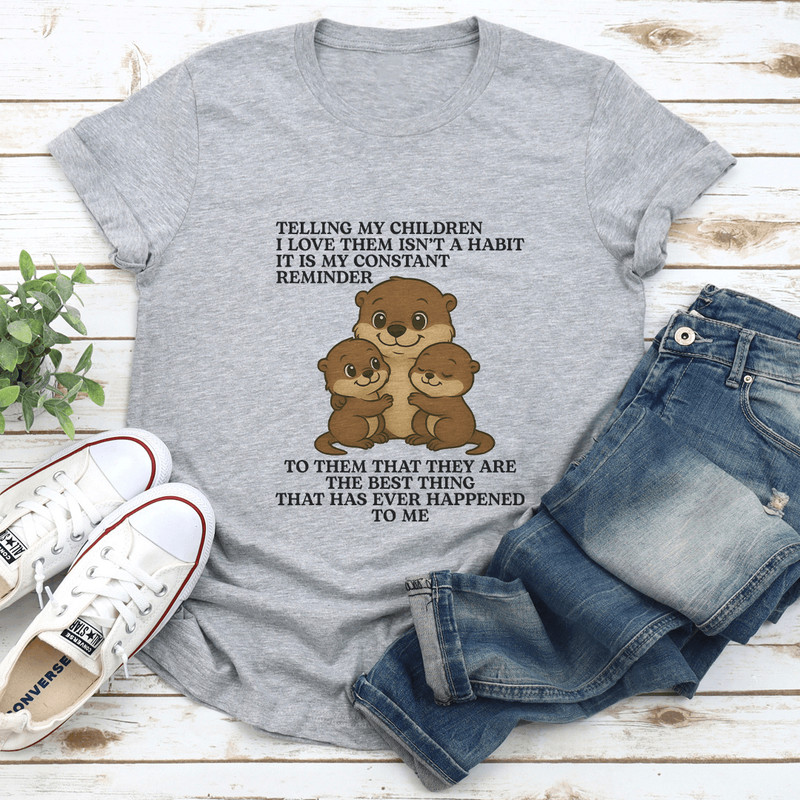 Telling My Children I Love Them Isnt A Habit It Is My Constant Reminder Tee 2