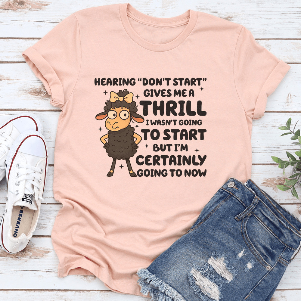 Hearing Dont Start Gives Me A Thrill I Wasnt Going To Start Tee 0