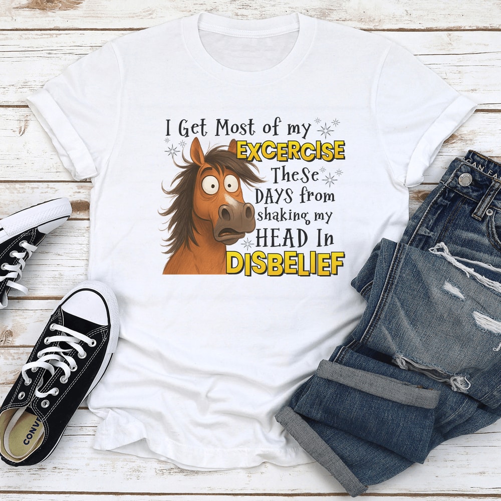 I Get Most Of My Exercise These Days From Shaking My Head In Disblief Tee 1