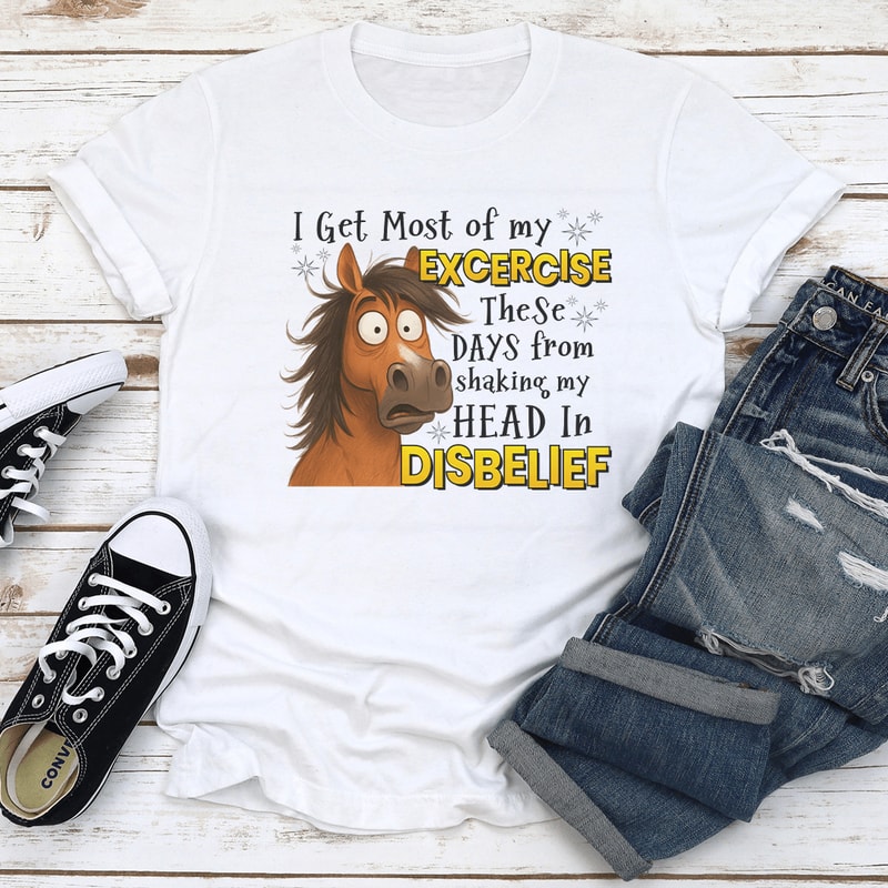 I Get Most Of My Exercise These Days From Shaking My Head In Disblief Tee 1