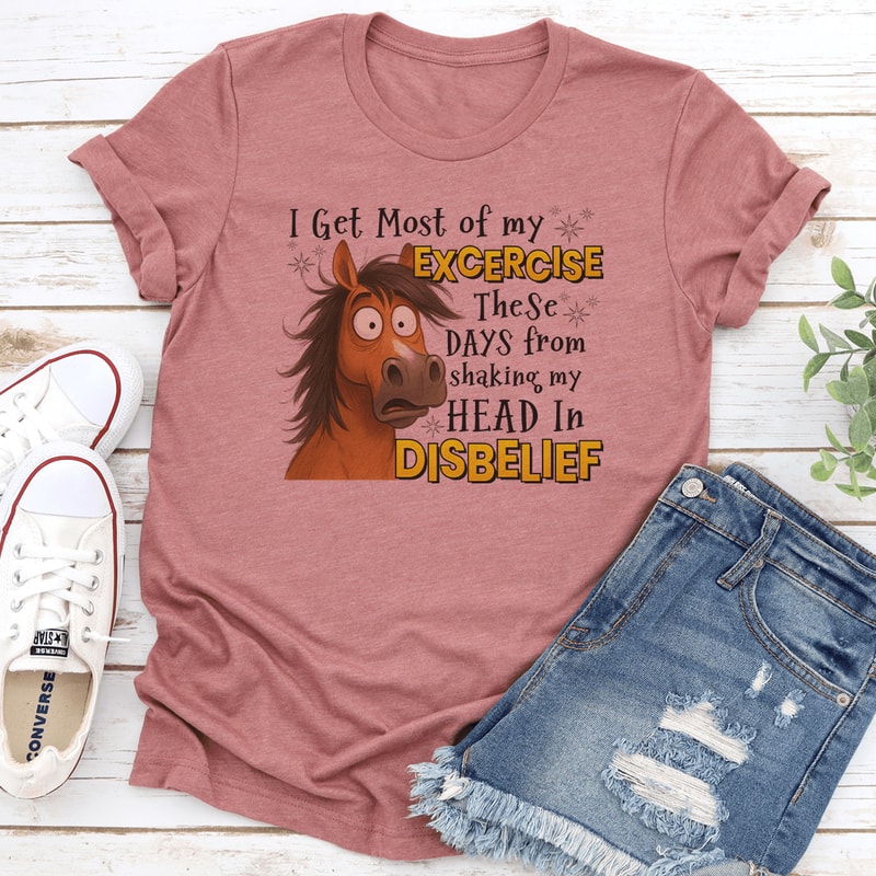 I Get Most Of My Exercise These Days From Shaking My Head In Disblief Tee 3