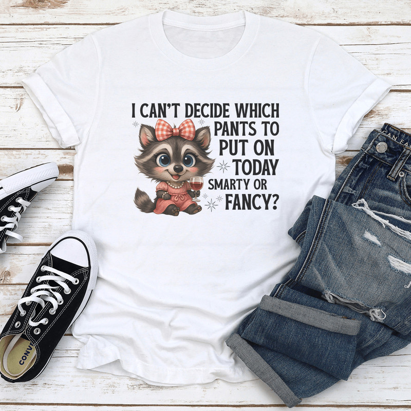 I Cant Decide Which Pants To Put On Today Smarty Or Fancy Tee 1