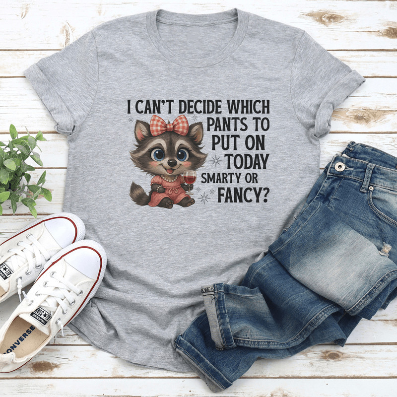 I Cant Decide Which Pants To Put On Today Smarty Or Fancy Tee 2