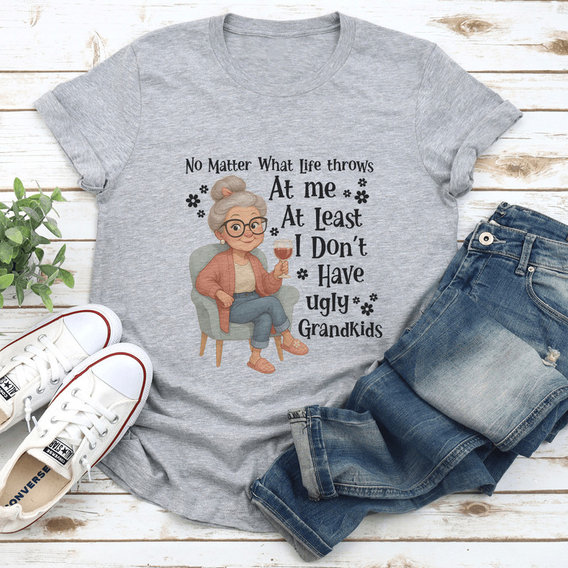 No Matter What Life Throws At Me At Least I Dont Have Ugly Grandkids Tee 2