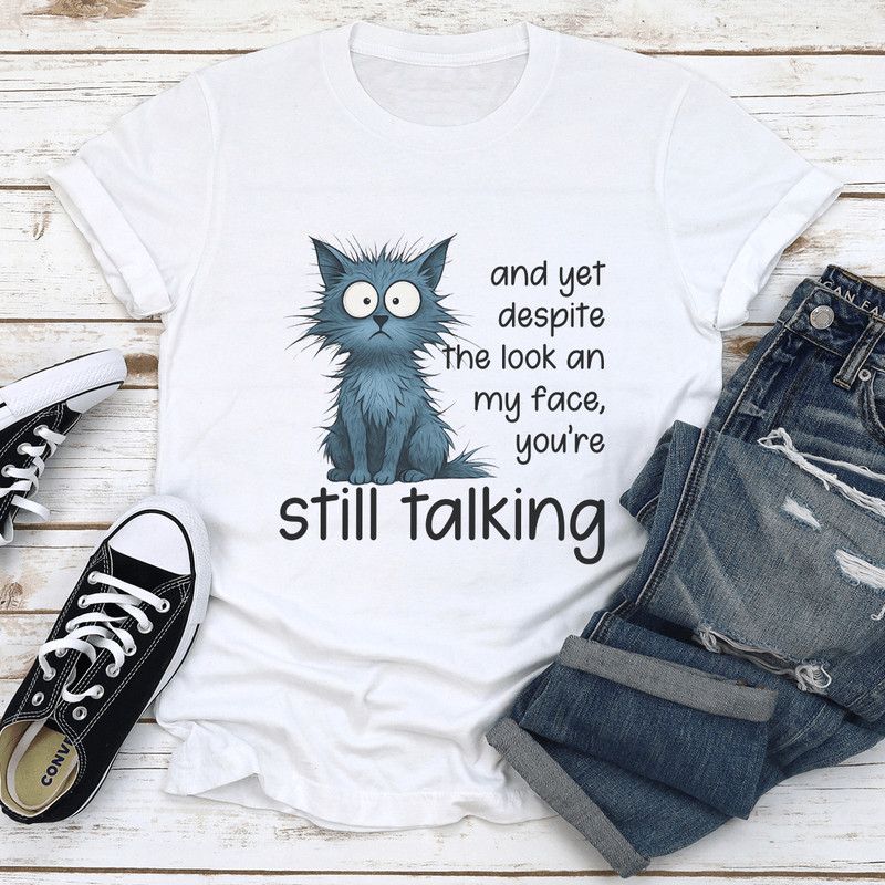 And Yet Despite The Look An My Face Youre Still Talking Tee 1