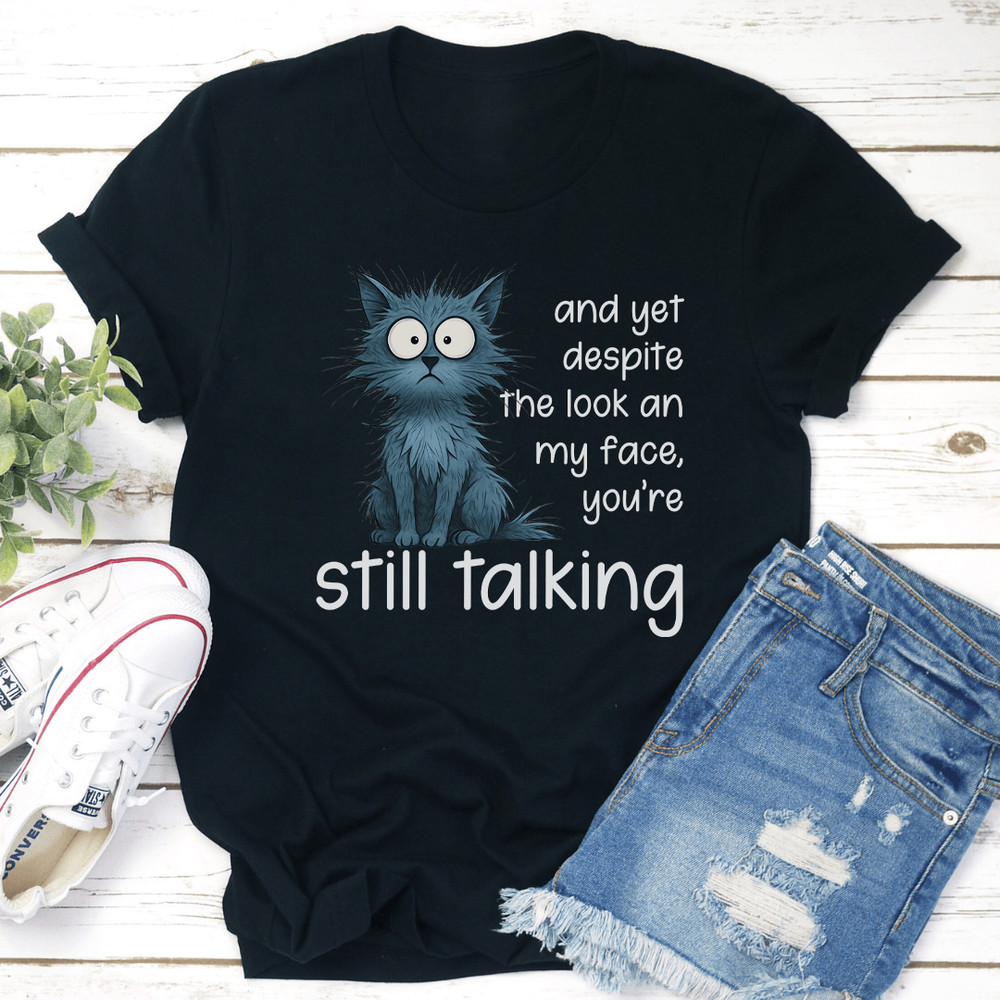 And Yet Despite The Look An My Face Youre Still Talking Tee 3