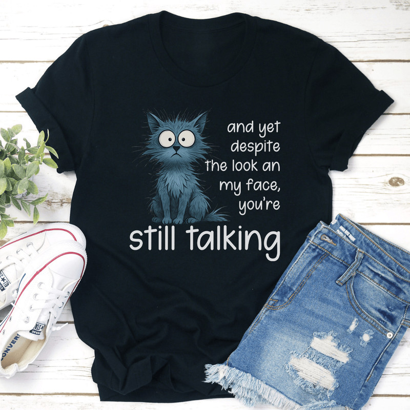 And Yet Despite The Look An My Face Youre Still Talking Tee 3