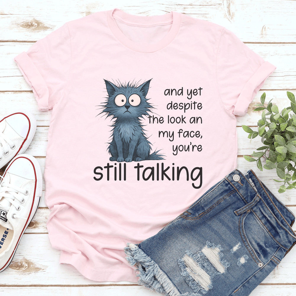 And Yet Despite The Look An My Face Youre Still Talking Tee 0