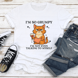 i’m so grumpy i’m not even talking to myself tee