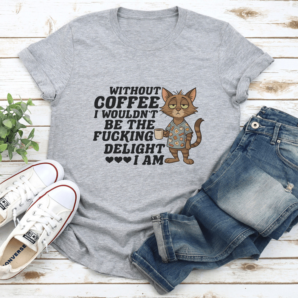 Without Coffee I Wouldn't Be The F-cking Delight I Am Tee