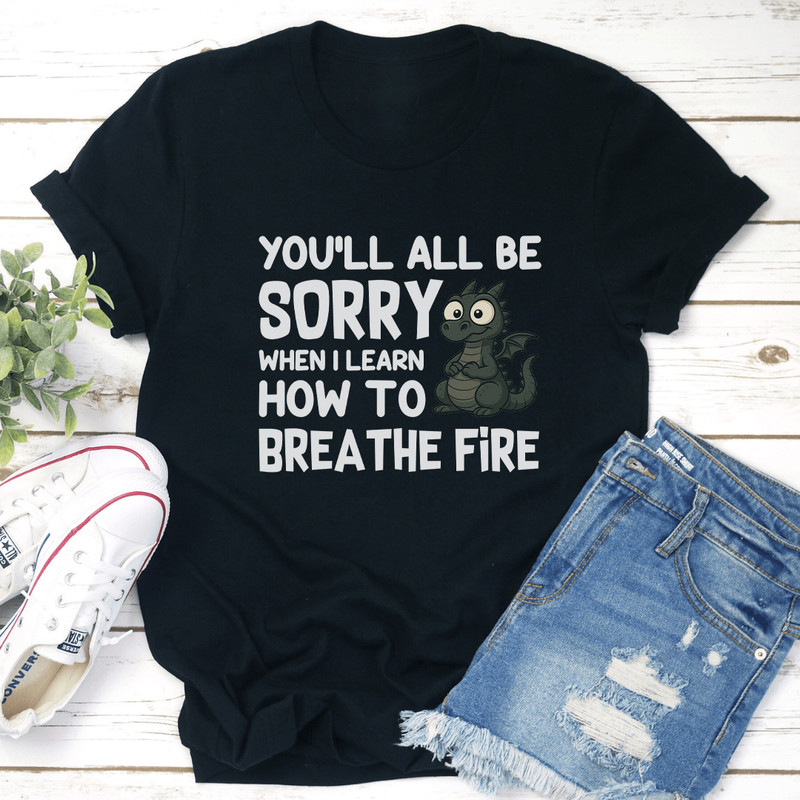 Youll All Be Sorry When I Learn How To Brea The Fire Tee 0