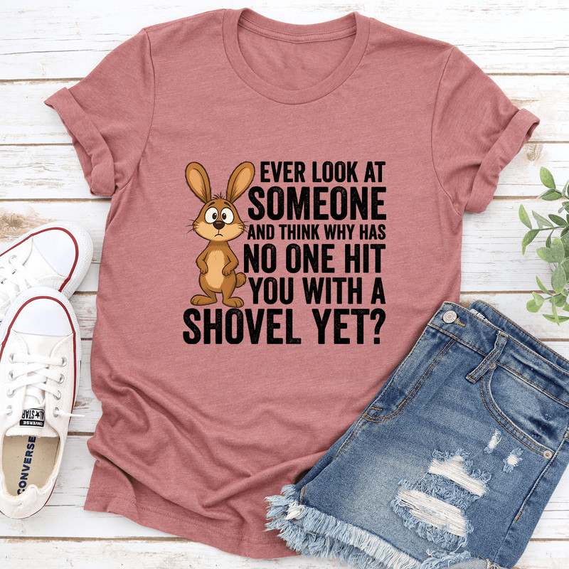 Ever Look At Someone And Think Why Has No One Hit You Tee 0