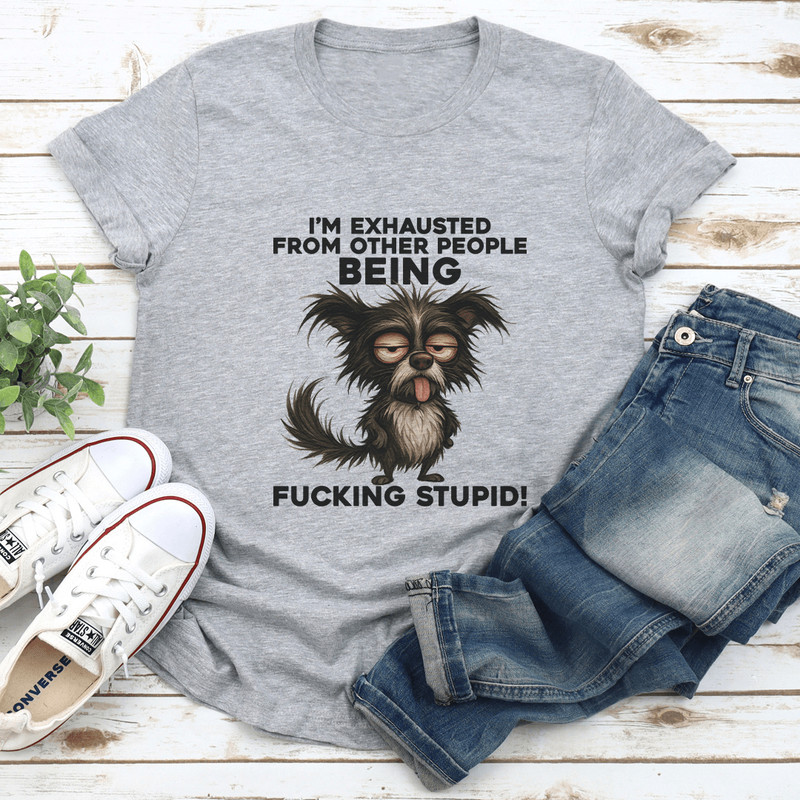 Im Exhausted From Other People Being Fcking Stupid Tee 0