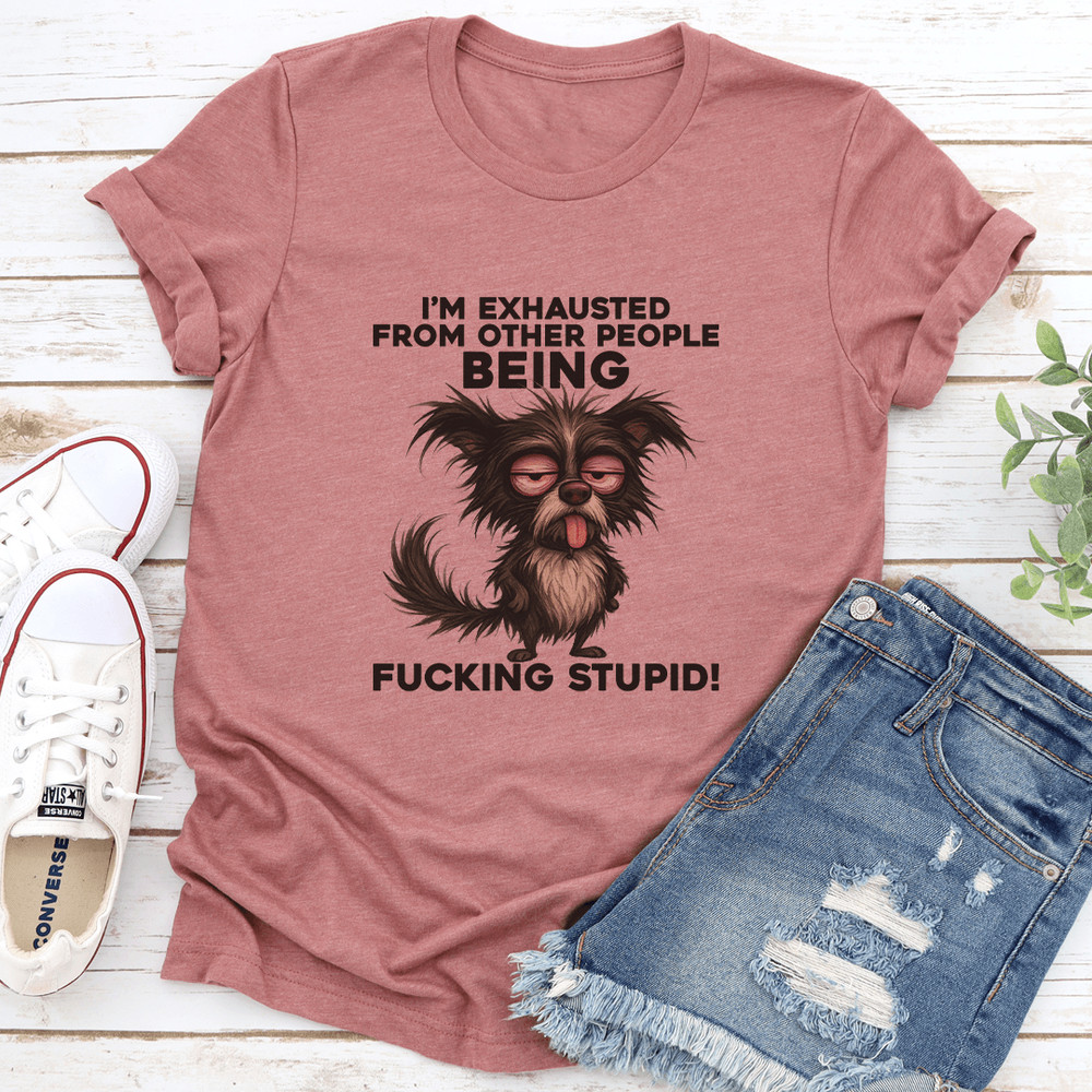 Im Exhausted From Other People Being Fcking Stupid Tee 2