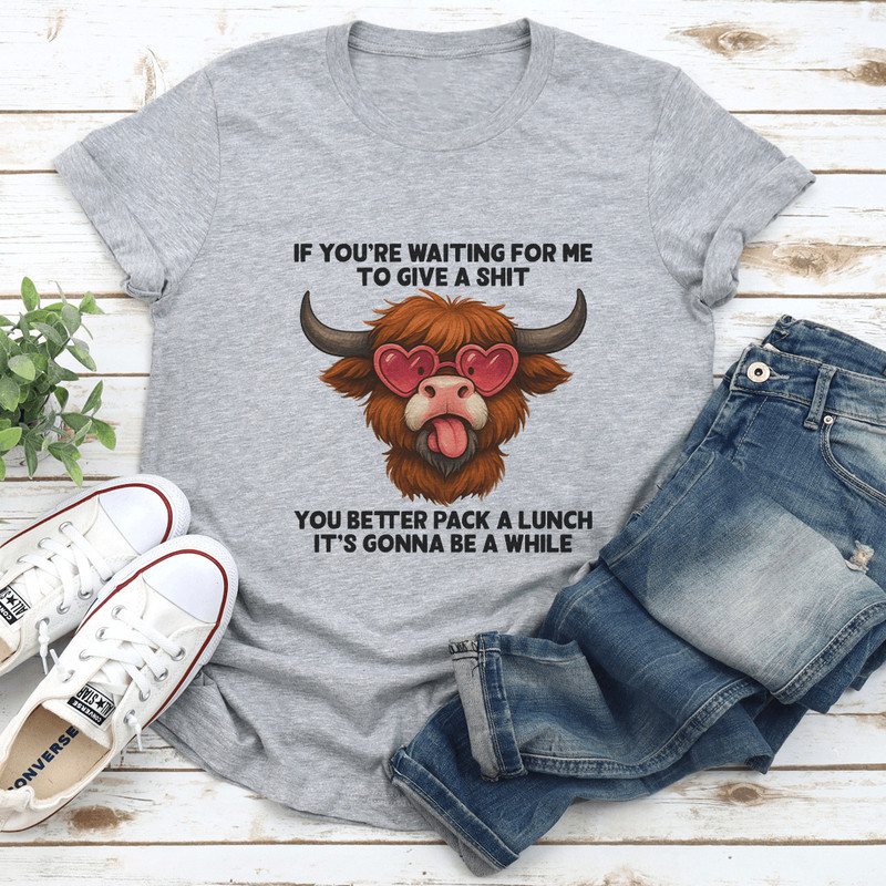 If Youre Waiting For Me To Give A Sit You Better Pack Tee 2