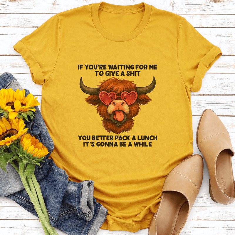 If Youre Waiting For Me To Give A Sit You Better Pack Tee 0