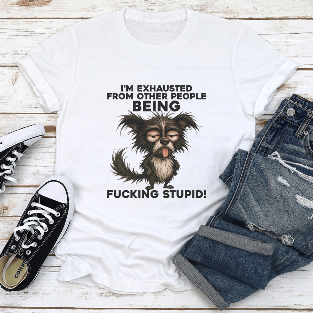 Im Exhausted From Other People Being Fcking Stupid Tee 3