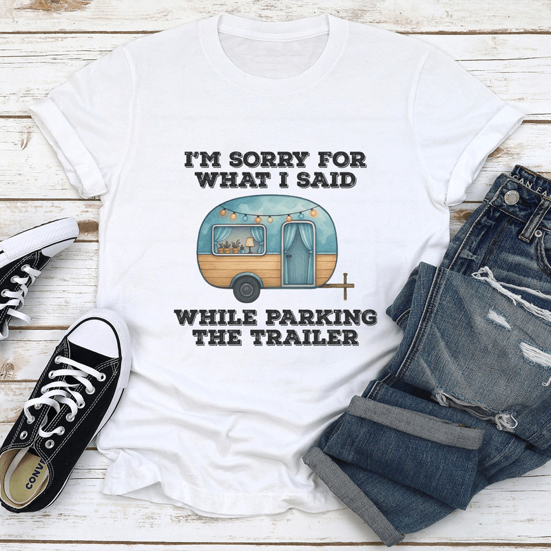 I’m Sorry For What I Said While Parking The Trailer Tee