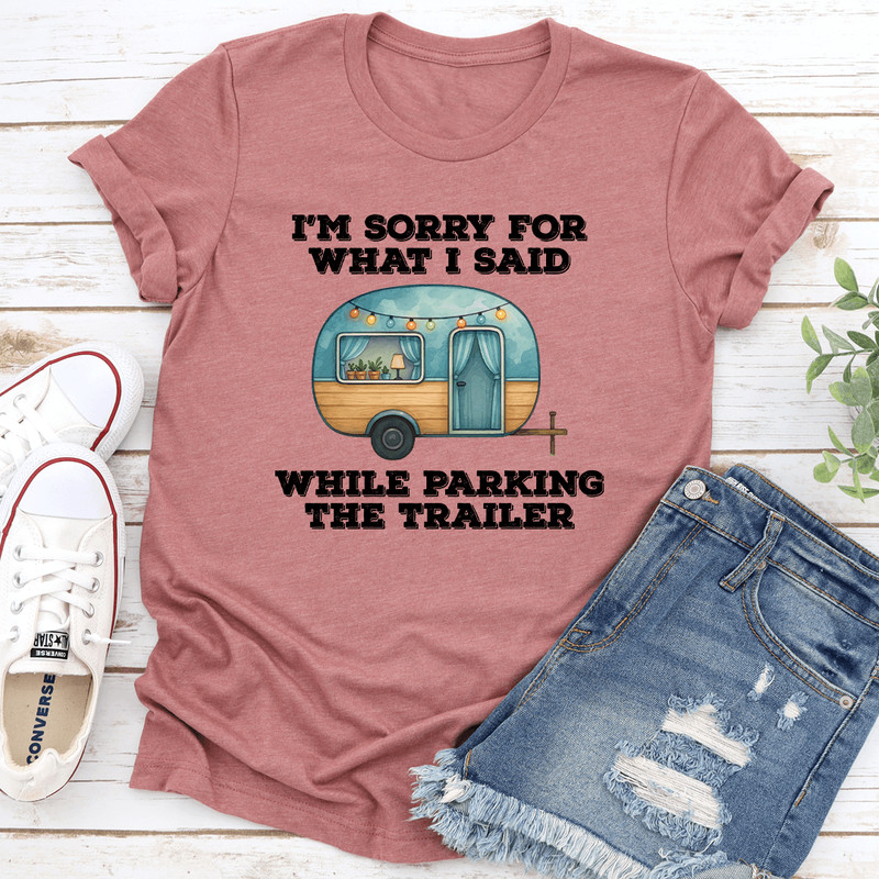 I’m Sorry For What I Said While Parking The Trailer Tee