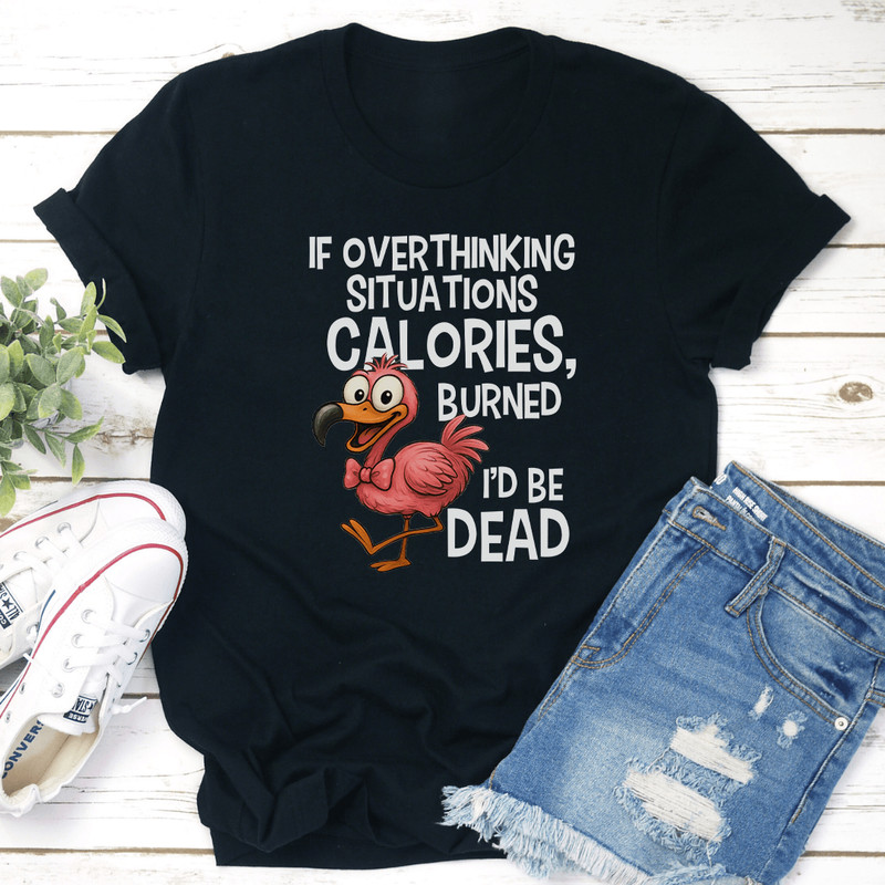 If Overthinking Situations Burned Calories Id Be Dead Tee 2