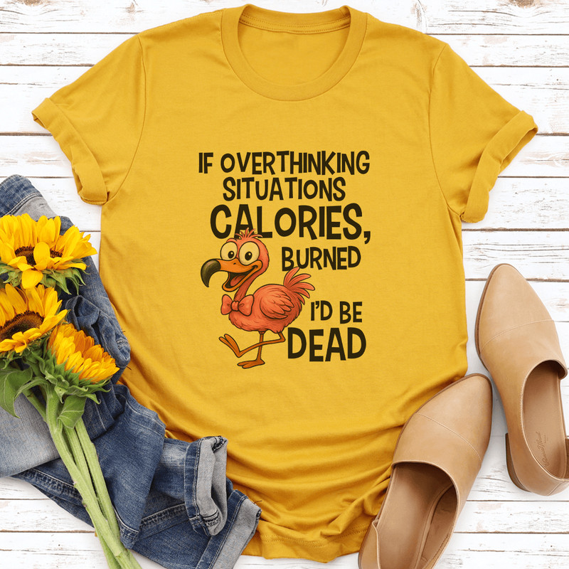 If Overthinking Situations Burned Calories Id Be Dead Tee 3
