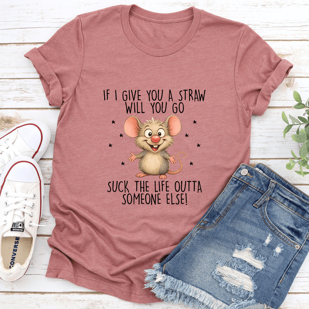 If I Give You A Straw Will You Go Suck The Life Outta Someone Else Tee