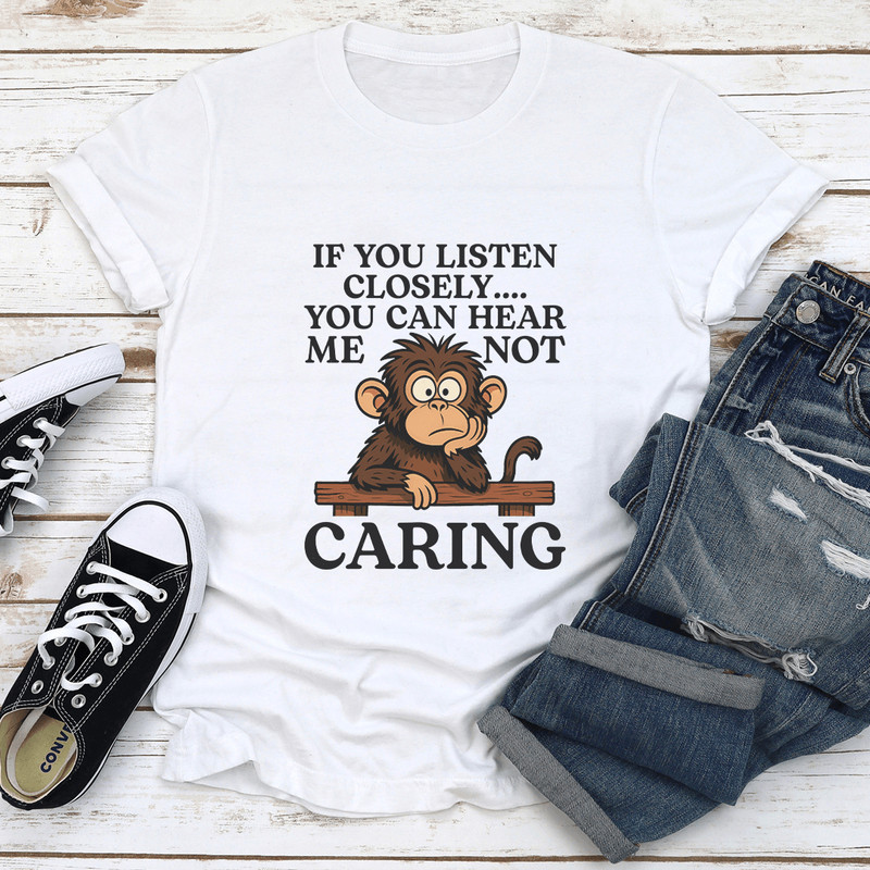 IF You Listen Closely You Can Hear Me Not Caring Tee 1