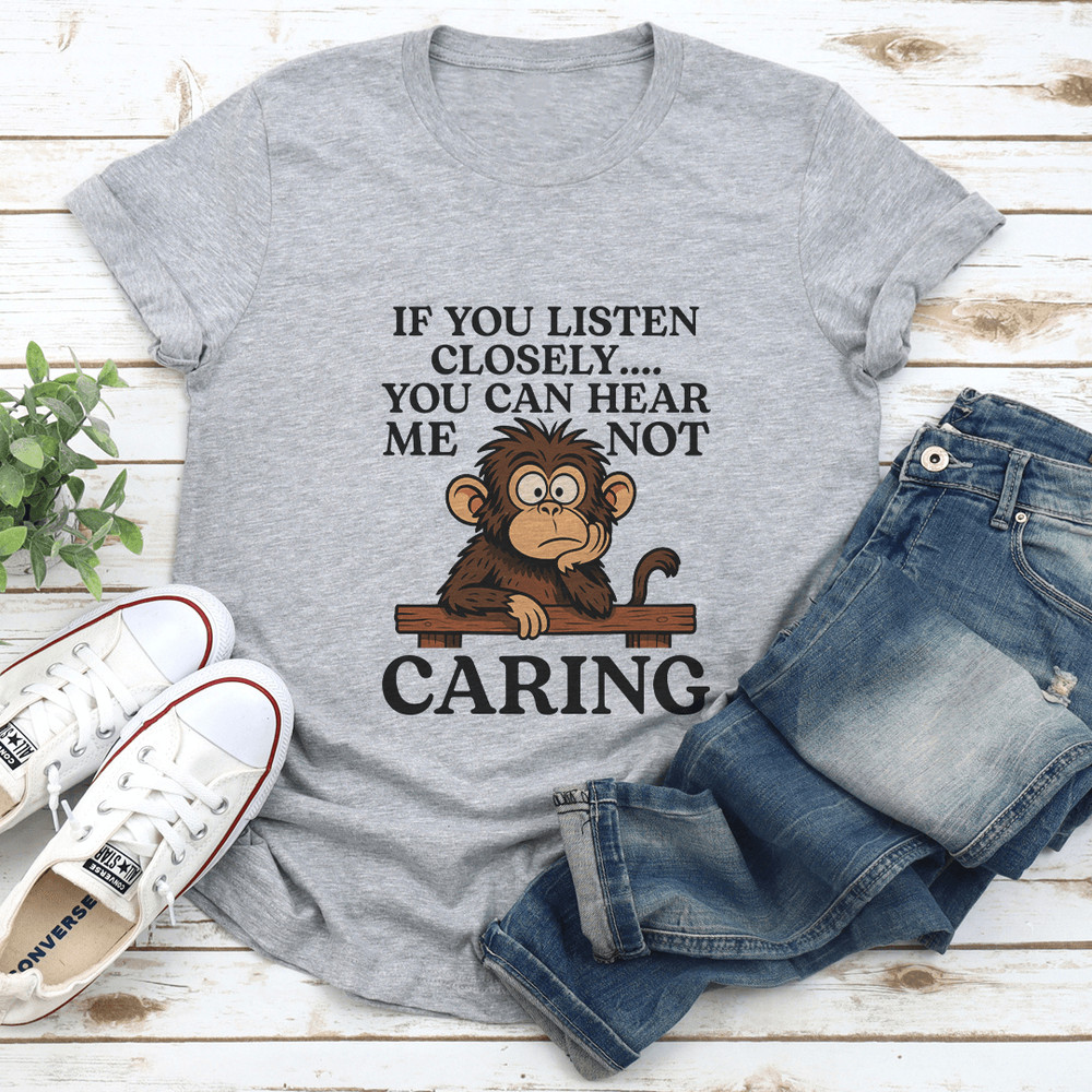 IF You Listen Closely You Can Hear Me Not Caring Tee 2