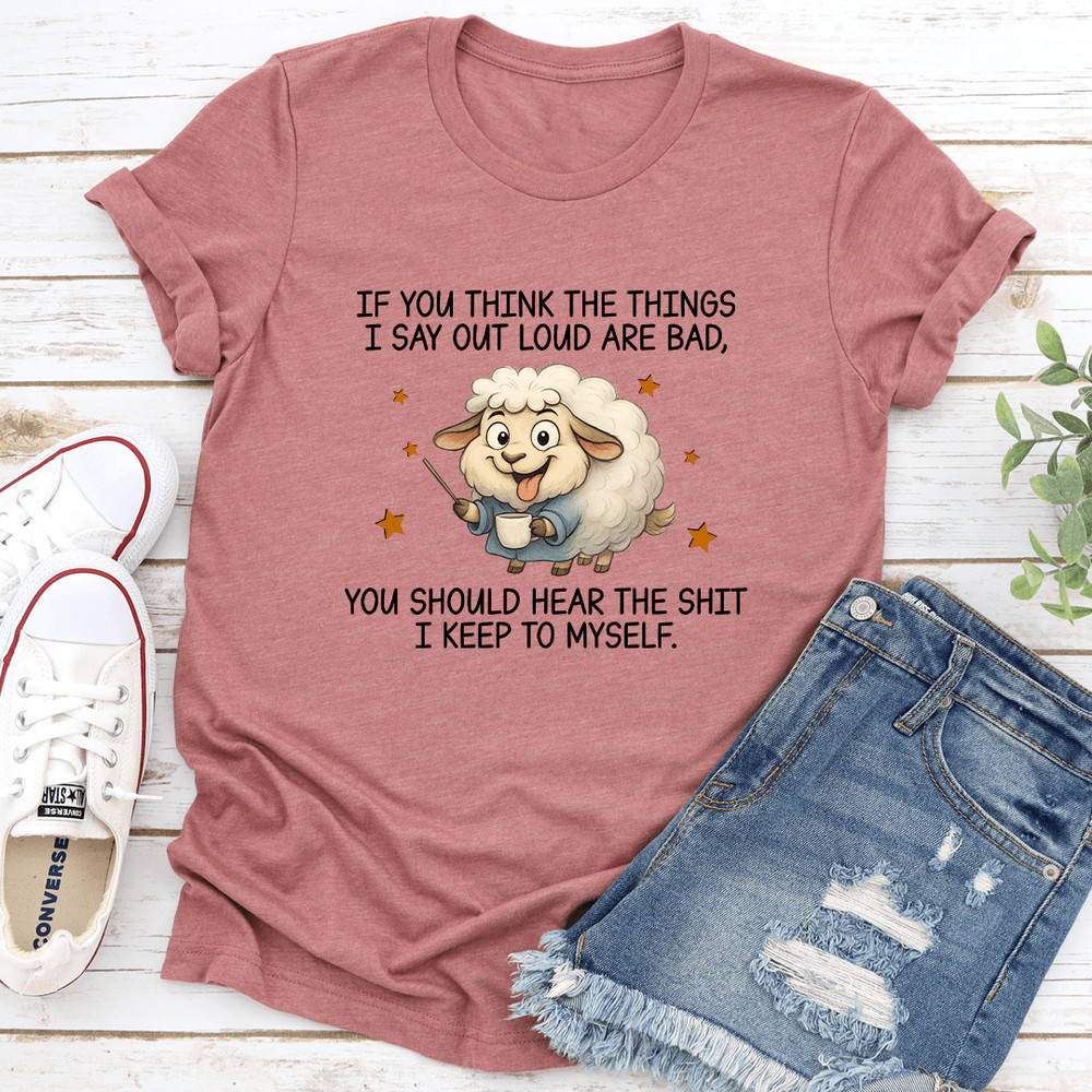 If You Think The Things I Say Out Loud Are Bad Tee 0
