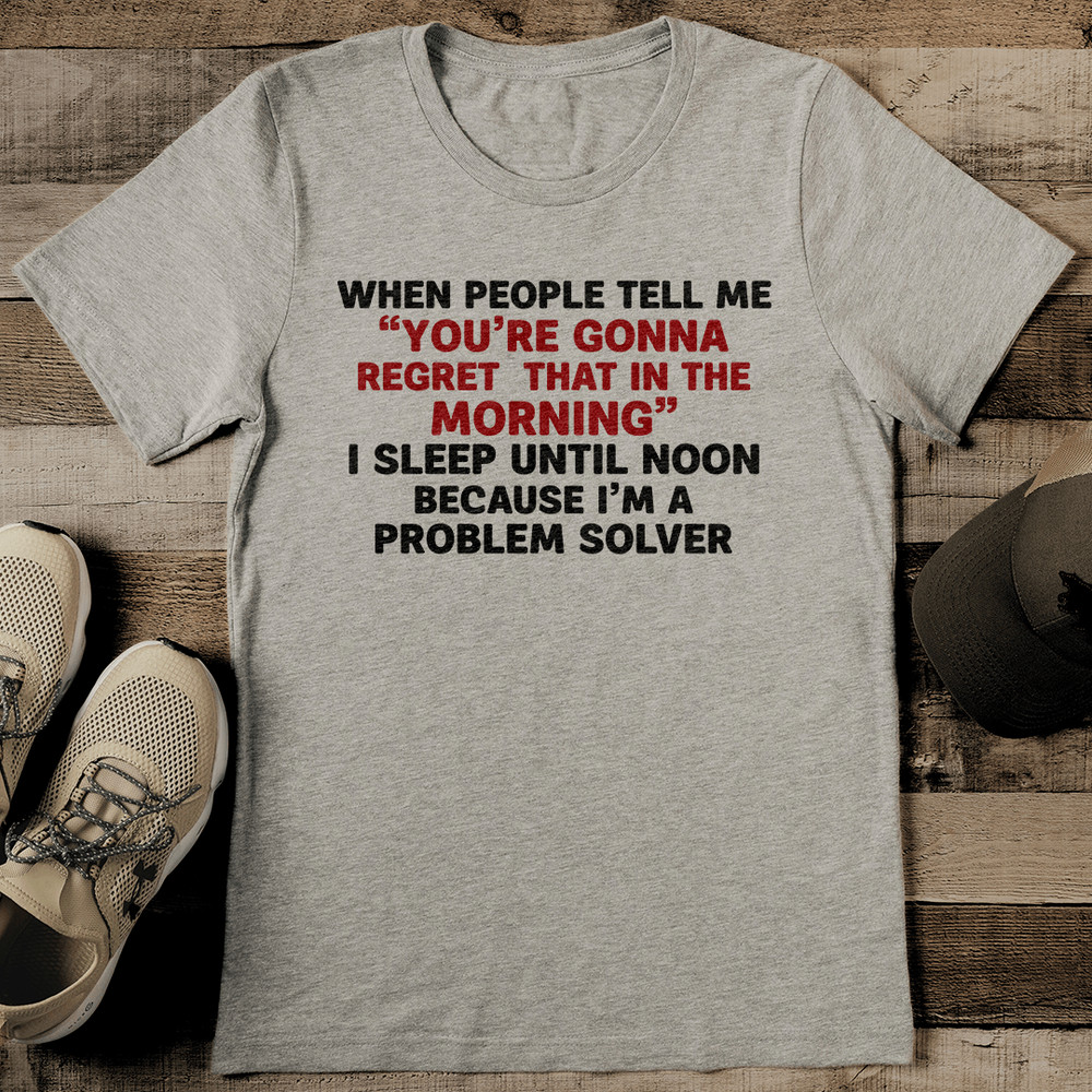When People Tell Me You Are Gonna Regret That In The Morning Tee 0