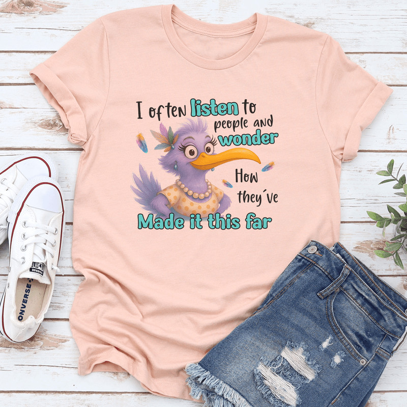 I Often Listen To People And Wonder How Theyve Made It This Far Tee 0