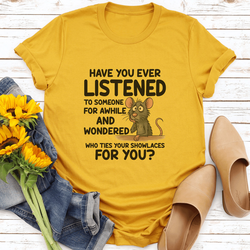 Have You Ever Listened To Someone For Awhile Tee 3