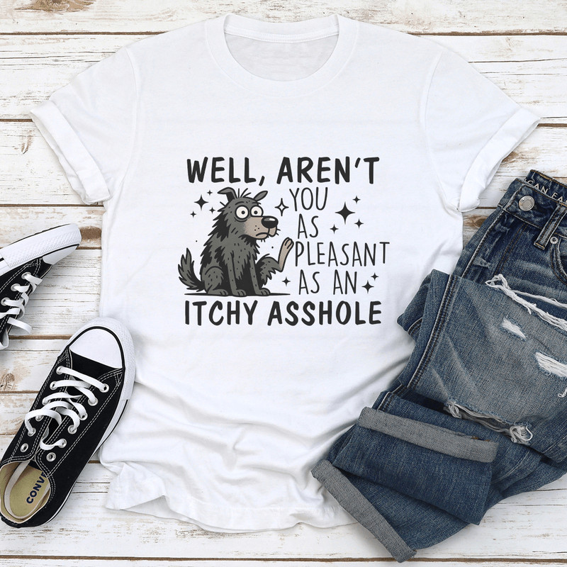 Well Aren't You As Pleasant As An Itchy Asshole Tee