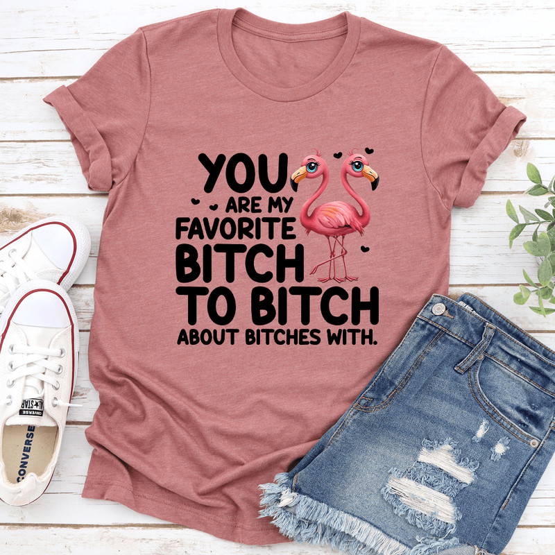 You Are My Favorite Btch To Btch About Btches With Tee 0